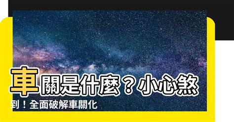 車關是什麼意思|【車關 意思】車關是什麼意思？小心犯車關，教你化解車關保平。